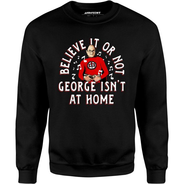 Believe It Or Not George Isn t at Home - Unisex Sweatshirt Online Hot Sale